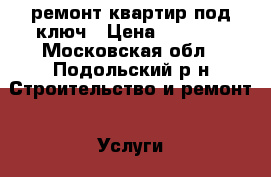 ремонт квартир под ключ › Цена ­ 5 000 - Московская обл., Подольский р-н Строительство и ремонт » Услуги   